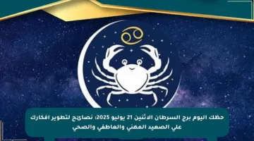 حظك اليوم برج السرطان الاثنين 21 يوليو 2025: نصائح لتطوير أفكارك على الصعيد المهني والعاطفي والصحي
